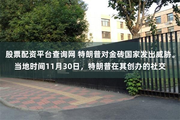 股票配资平台查询网 特朗普对金砖国家发出威胁。当地时间11月30日，特朗普在其创办的社交