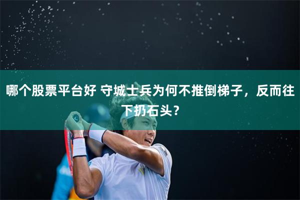 哪个股票平台好 守城士兵为何不推倒梯子，反而往下扔石头？