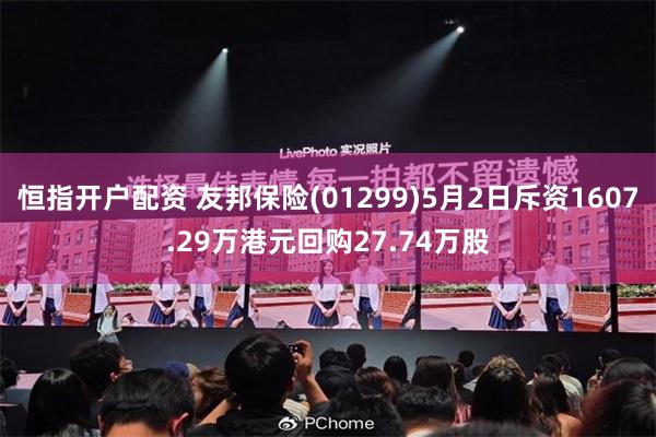 恒指开户配资 友邦保险(01299)5月2日斥资1607.29万港元回购27.74万股