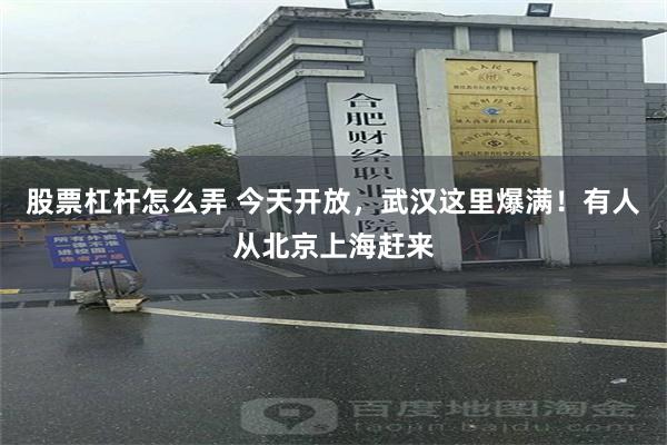 股票杠杆怎么弄 今天开放，武汉这里爆满！有人从北京上海赶来