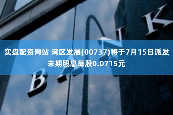 实盘配资网站 湾区发展(00737)将于7月15日派发末期股息每股0.0715元