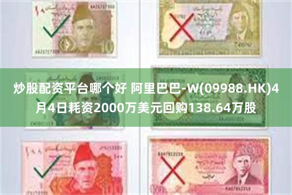 炒股配资平台哪个好 阿里巴巴-W(09988.HK)4月4日耗资2000万美元回购138.64万股