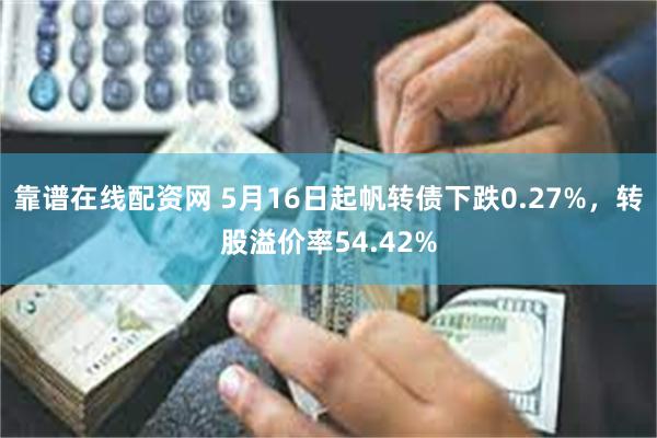 靠谱在线配资网 5月16日起帆转债下跌0.27%，转股溢价率54.42%