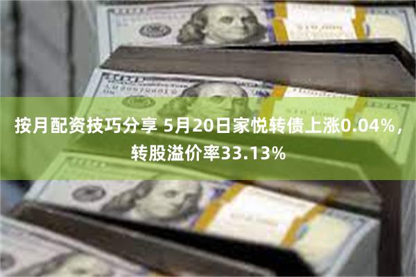 按月配资技巧分享 5月20日家悦转债上涨0.04%，转股溢价率33.13%