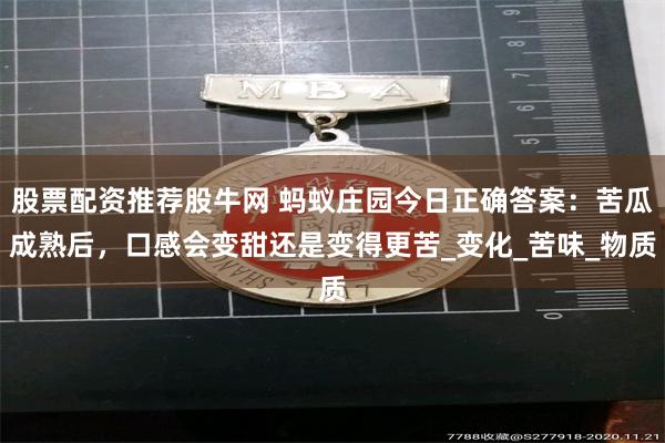 股票配资推荐股牛网 蚂蚁庄园今日正确答案：苦瓜成熟后，口感会变甜还是变得更苦_变化_苦味_物质