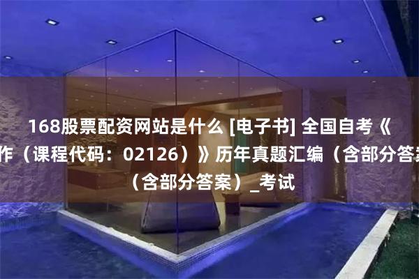 168股票配资网站是什么 [电子书] 全国自考《应用文写作（课程代码：02126）》历年真题汇编（含部分答案）_考试