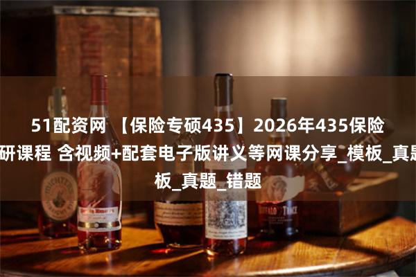51配资网 【保险专硕435】2026年435保险专硕考研课程 含视频+配套电子版讲义等网课分享_模板_真题_错题