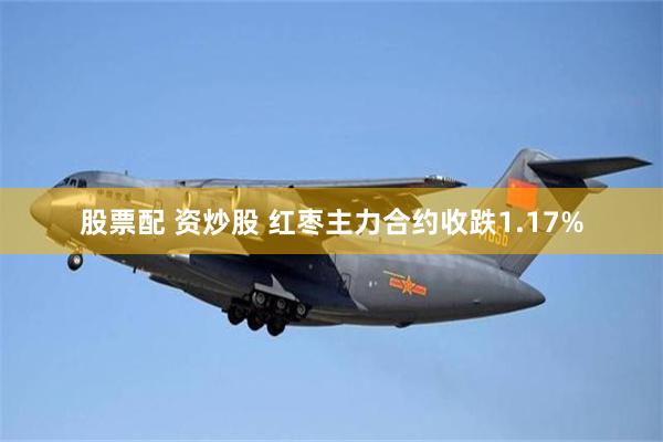 股票配 资炒股 红枣主力合约收跌1.17%