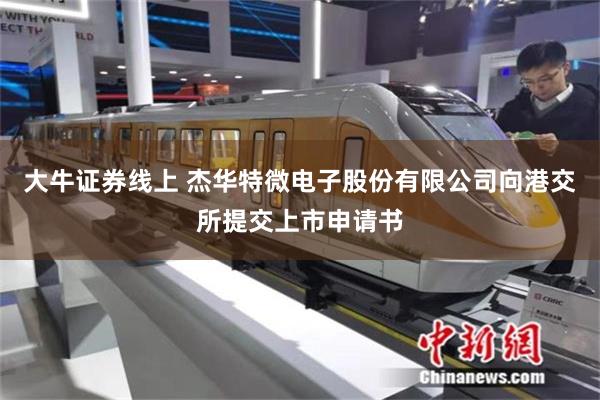 大牛证券线上 杰华特微电子股份有限公司向港交所提交上市申请书