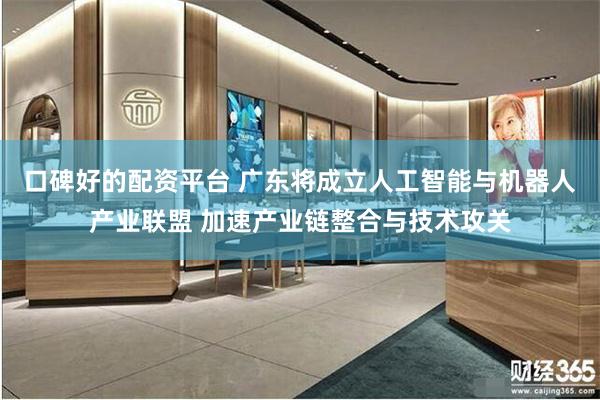 口碑好的配资平台 广东将成立人工智能与机器人产业联盟 加速产业链整合与技术攻关