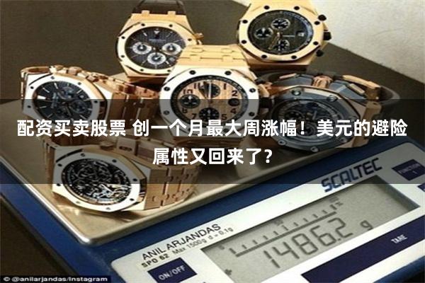配资买卖股票 创一个月最大周涨幅！美元的避险属性又回来了？