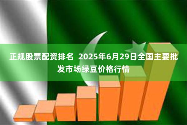 正规股票配资排名  2025年6月29日全国主要批发市场绿豆价格行情