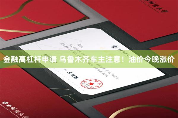 金融高杠杆申请 乌鲁木齐车主注意！油价今晚涨价