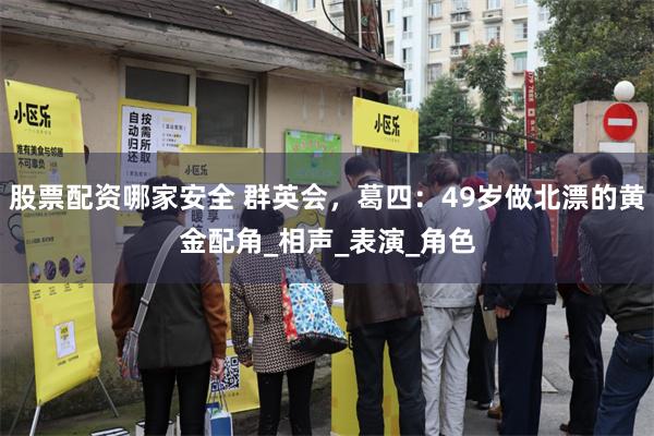 股票配资哪家安全 群英会，葛四：49岁做北漂的黄金配角_相声_表演_角色